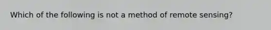 Which of the following is not a method of remote sensing?