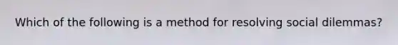 Which of the following is a method for resolving social dilemmas?