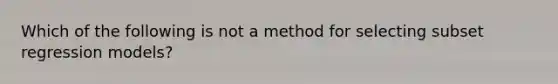 Which of the following is not a method for selecting subset regression models?