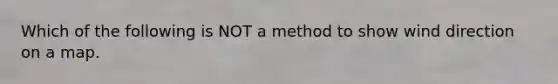 Which of the following is NOT a method to show wind direction on a map.