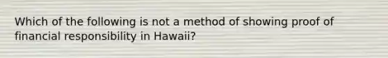 Which of the following is not a method of showing proof of financial responsibility in Hawaii?