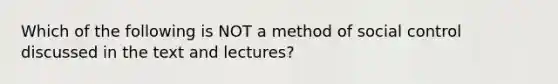 Which of the following is NOT a method of social control discussed in the text and lectures?