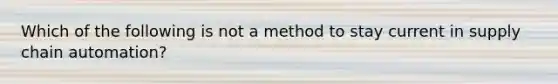 Which of the following is not a method to stay current in supply chain automation?
