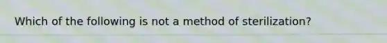 Which of the following is not a method of sterilization?