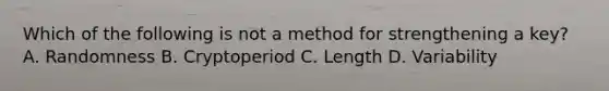 Which of the following is not a method for strengthening a key? A. Randomness B. Cryptoperiod C. Length D. Variability