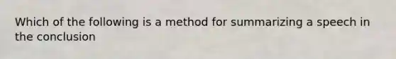 Which of the following is a method for summarizing a speech in the conclusion