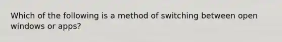 Which of the following is a method of switching between open windows or apps?