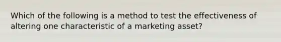 Which of the following is a method to test the effectiveness of altering one characteristic of a marketing asset?