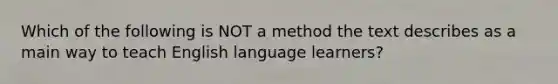 Which of the following is NOT a method the text describes as a main way to teach English language learners?