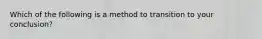 Which of the following is a method to transition to your conclusion?