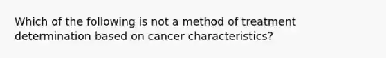 Which of the following is not a method of treatment determination based on cancer characteristics?