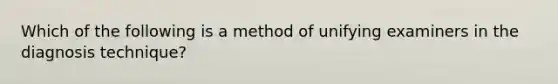 Which of the following is a method of unifying examiners in the diagnosis technique?