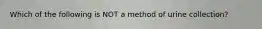 Which of the following is NOT a method of urine collection?