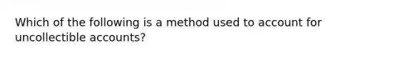 Which of the following is a method used to account for uncollectible accounts?