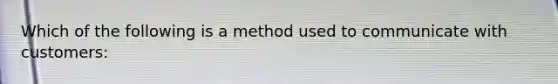 Which of the following is a method used to communicate with customers: