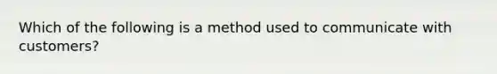 Which of the following is a method used to communicate with customers?