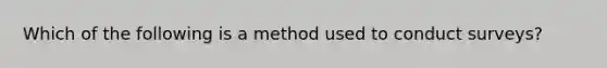 Which of the following is a method used to conduct surveys?