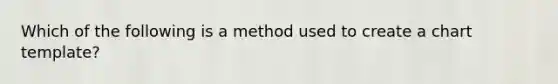 Which of the following is a method used to create a chart template?