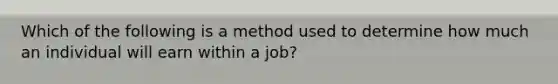 Which of the following is a method used to determine how much an individual will earn within a job?