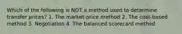 Which of the following is NOT a method used to determine transfer prices? 1. The market-price method 2. The cost-based method 3. Negotiation 4. The balanced scorecard method