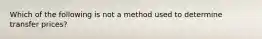 Which of the following is not a method used to determine transfer prices?