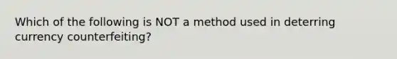 Which of the following is NOT a method used in deterring currency counterfeiting?