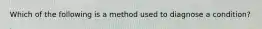 Which of the following is a method used to diagnose a condition?