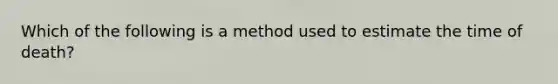 Which of the following is a method used to estimate the time of death?