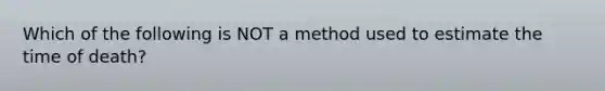 Which of the following is NOT a method used to estimate the time of death?