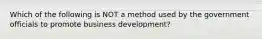 Which of the following is NOT a method used by the government officials to promote business development?