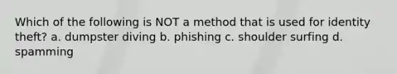 Which of the following is NOT a method that is used for identity theft? a. dumpster diving b. phishing c. shoulder surfing d. spamming