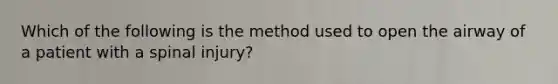 Which of the following is the method used to open the airway of a patient with a spinal injury?