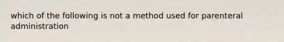 which of the following is not a method used for parenteral administration