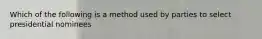 Which of the following is a method used by parties to select presidential nominees