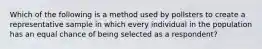 Which of the following is a method used by pollsters to create a representative sample in which every individual in the population has an equal chance of being selected as a respondent?