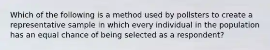 Which of the following is a method used by pollsters to create a representative sample in which every individual in the population has an equal chance of being selected as a respondent?