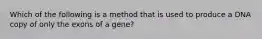 Which of the following is a method that is used to produce a DNA copy of only the exons of a gene?