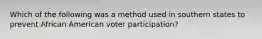 Which of the following was a method used in southern states to prevent African American voter participation?