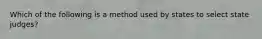 Which of the following is a method used by states to select state judges?