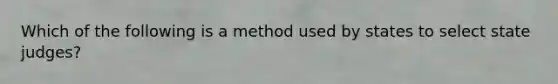 Which of the following is a method used by states to select state judges?