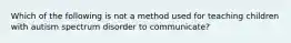 Which of the following is not a method used for teaching children with autism spectrum disorder to communicate?