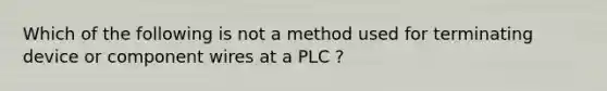 Which of the following is not a method used for terminating device or component wires at a PLC ?