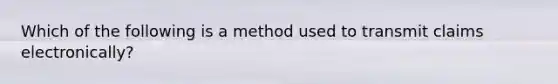 Which of the following is a method used to transmit claims electronically?