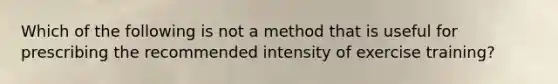 Which of the following is not a method that is useful for prescribing the recommended intensity of exercise training?