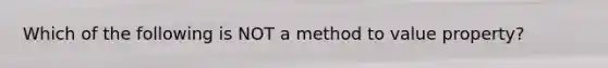 Which of the following is NOT a method to value property?