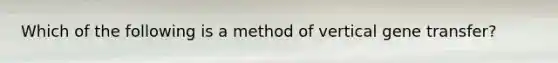 Which of the following is a method of vertical gene transfer?