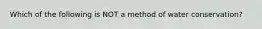 Which of the following is NOT a method of water conservation?