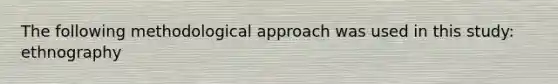 The following methodological approach was used in this study: ethnography