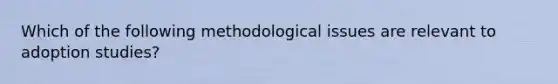 Which of the following methodological issues are relevant to adoption studies?