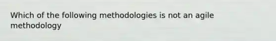 Which of the following methodologies is not an agile methodology